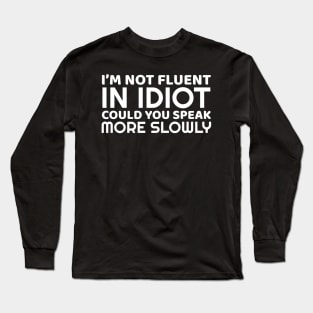 I'm Not Fluent In Idiot Long Sleeve T-Shirt